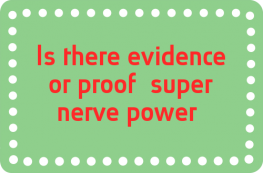 Is there evidence or proof (super nerve power)?